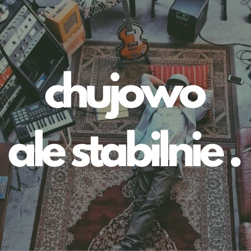Chujowo ale stabilnie